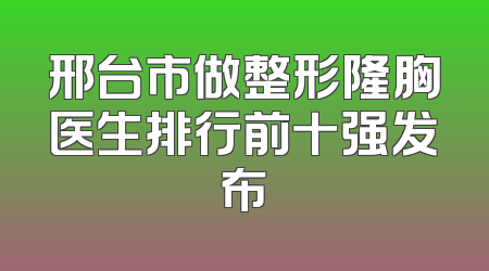 邢台市做整形隆胸医生排行前十强发布