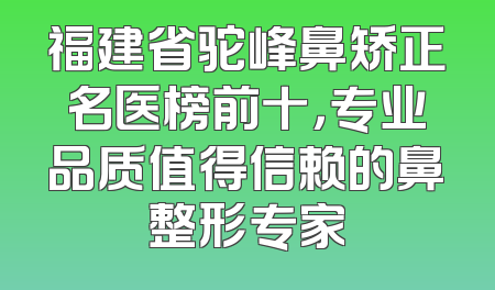 福建省驼峰鼻矫正名医榜前十，专业品质值得信赖的鼻整形专家