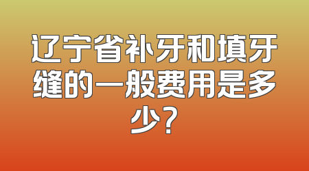 辽宁省补牙和填牙缝的一般费用是多少？