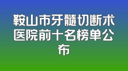 鞍山市牙髓切断术医院前十名榜单公布