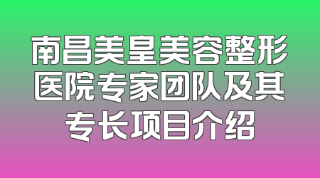 南昌美皇美容整形医院专家团队及其专长项目介绍