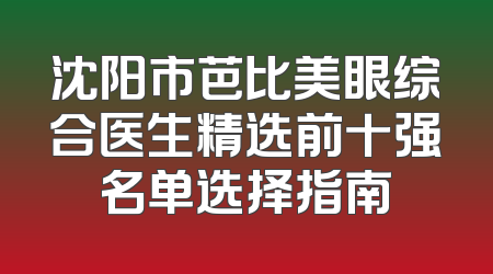 沈阳市芭比美眼综合医生精选前十强名单选择指南