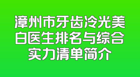 漳州市牙齿冷光美白医生排名与综合实力清单简介