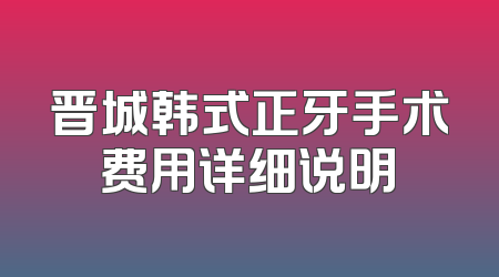 晋城韩式正牙手术费用详细说明
