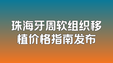 珠海牙周软组织移植价格指南发布