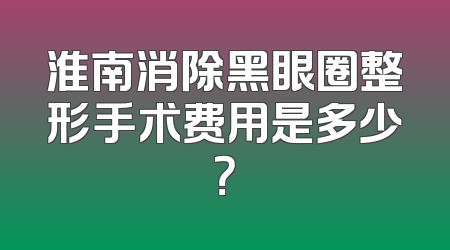淮南消除黑眼圈整形手术费用是多少？