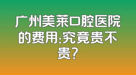 广州美莱口腔医院的费用：究竟贵不贵？