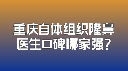 重庆自体组织隆鼻医生口碑哪家强？