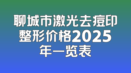 聊城市激光去痘印整形价格2025年一览表
