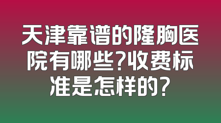 天津靠谱的隆胸医院有哪些？收费标准是怎样的？