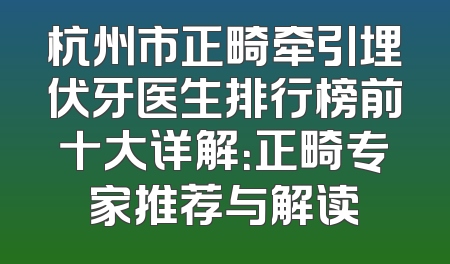 杭州市正畸牵引埋伏牙医生排行榜前十大详解：正畸专家推荐与解读