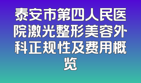 泰安市第四人民医院激光整形美容外科正规性及费用概览