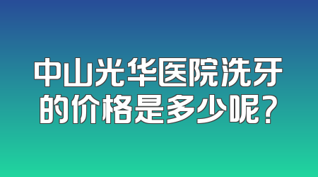 中山光华医院洗牙的价格是多少呢？