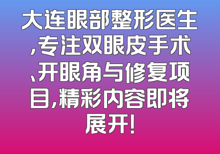 大连眼部整形医生，专注双眼皮手术、开眼角与修复项目，精彩内容即将展开！