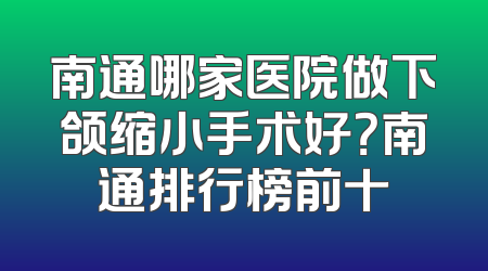 南通哪家医院做下颌缩小手术好？南通排行榜前十