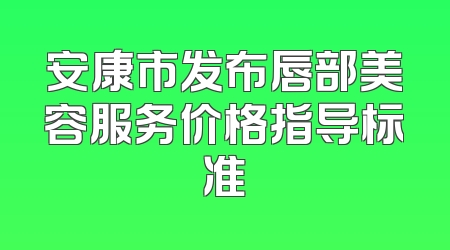 安康市发布唇部美容服务价格指导标准