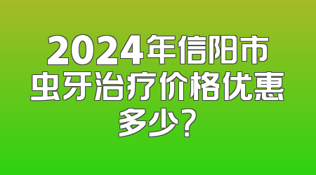 2024年信阳市虫牙治疗价格优惠多少？