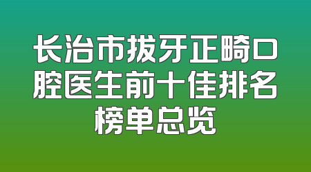 长治市拔牙正畸口腔医生前十佳排名榜单总览
