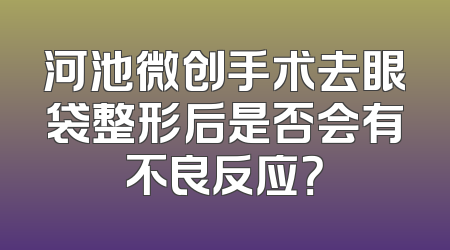河池微创手术去眼袋整形后是否会有不良反应？