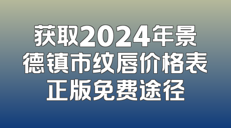 获取2024年景德镇市纹唇价格表正版免费途径