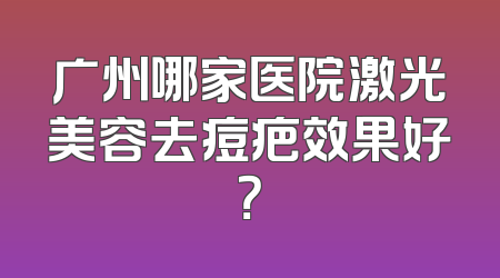 广州哪家医院激光美容去痘疤效果好？