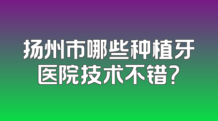 扬州市哪些种植牙医院技术不错？