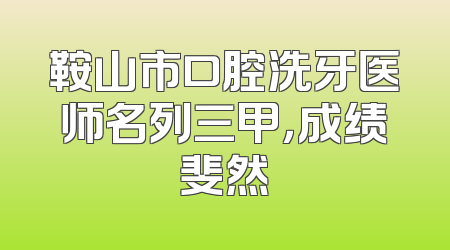 鞍山市口腔洗牙医师名列三甲，成绩斐然
