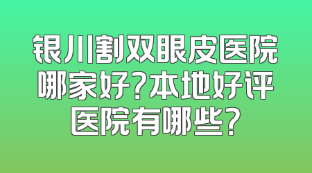 银川割双眼皮医院哪家好？本地好评医院有哪些？