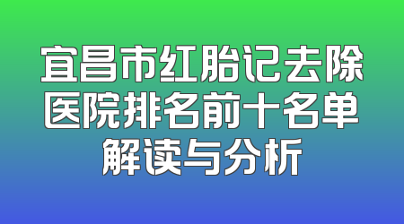 宜昌市红胎记去除医院排名前十名单解读与分析