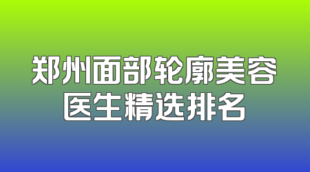 郑州面部轮廓美容医生精选排名