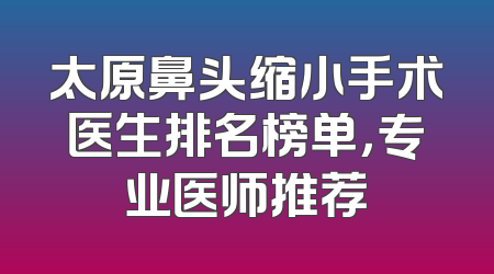 太原鼻头缩小手术医生排名榜单，专业医师推荐