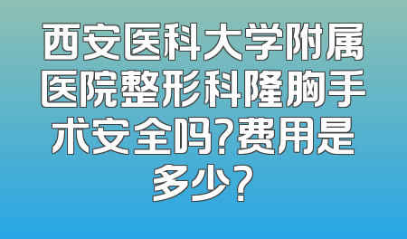 西安医科大学附属医院整形科隆胸手术安全吗？费用是多少？