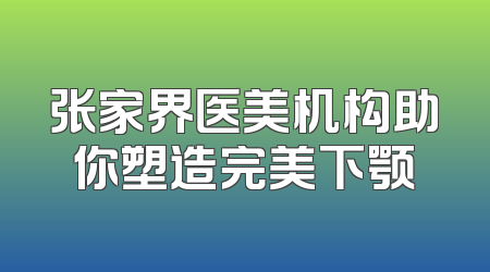 张家界医美机构助你塑造完美下颚