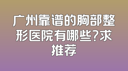 广州靠谱的胸部整形医院有哪些？求推荐