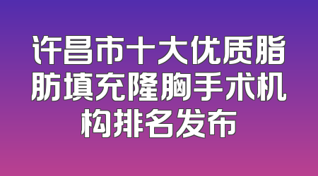 许昌市十大优质脂肪填充隆胸手术机构排名发布