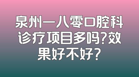 泉州一八零口腔科诊疗项目多吗？效果好不好？