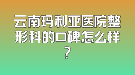 云南玛利亚医院整形科的口碑怎么样？