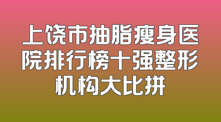 上饶市抽脂瘦身医院排行榜十强整形机构大比拼