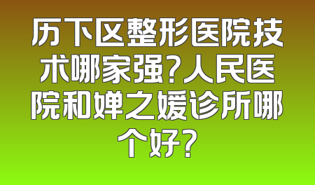 历下区整形医院技术哪家强？人民医院和婵之媛诊所哪个好？