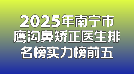 2025年南宁市鹰沟鼻矫正医生排名榜实力榜前五
