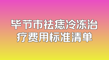 毕节市祛痣冷冻治疗费用标准清单