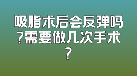 吸脂术后会反弹吗？需要做几次手术？