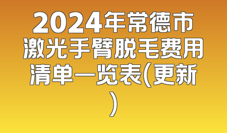 2024年常德市激光手臂脱毛费用清单一览表（更新）