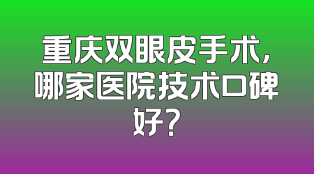 重庆双眼皮手术，哪家医院技术口碑好？