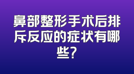 鼻部整形手术后排斥反应的症状有哪些？
