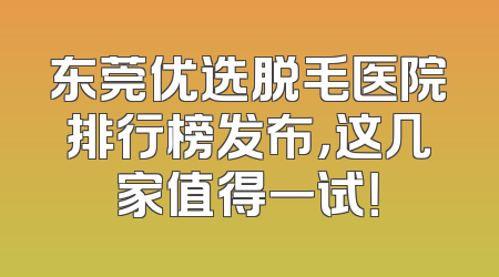 东莞优选脱毛医院排行榜发布，这几家值得一试！