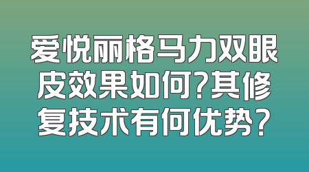 爱悦丽格马力双眼皮效果如何？其修复技术有何优势？