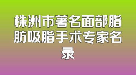株洲市著名面部脂肪吸脂手术专家名录