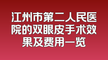 江州市第二人民医院的双眼皮手术效果及费用一览
