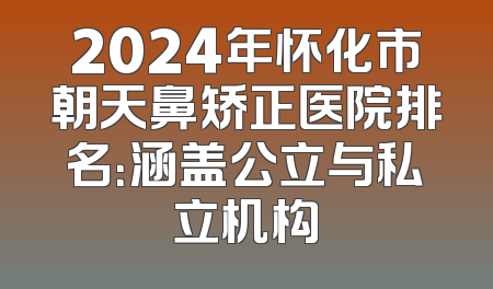 2024年怀化市朝天鼻矫正医院排名：涵盖公立与私立机构
